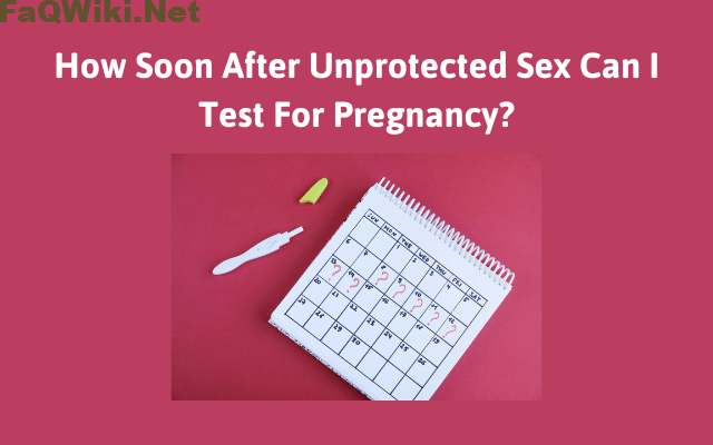 how-soon-after-unprotected-sex-can-i-test-for-pregnancy